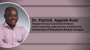 Dr. Patrick Appiah-Kubi, Program Director & Associate Professor, Cloud Computing, Cybersecurity & Networking, University of Maryland Global Campus