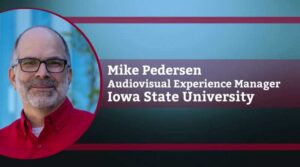 Mike Pedersen, CTS-D, CTS-I, Audiovisual Experience Manager, Information Technology Services, Iowa State University
