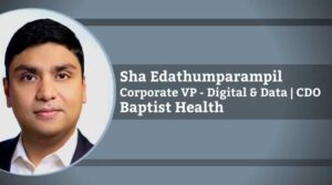 Sha Edathumparampil, Corporate Vice President - Digital & Data | Chief Data Officer, Baptist Health