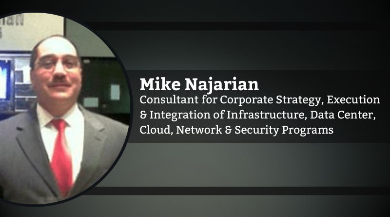 By Mike Najarian, Consultant for Corporate Strategy, Execution & Integration of Infrastructure, Data Center, Cloud, Network & Security Programs