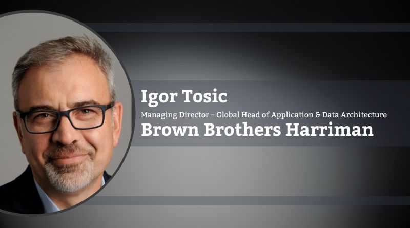 Igor Tosic, Managing Director – Global Head of Application & Data Architecture, Brown Brothers Harriman