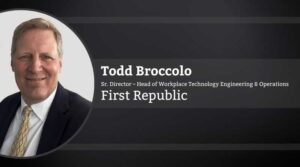 Todd Broccolo, Senior Director – Head of Workplace Technology Engineering & Operations, First Republic