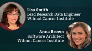 Lisa Smith, Lead Research Data Engineer at the Wilmot Cancer Institute and Anna Brown, Software Architect at the Wilmot Cancer Institute