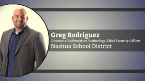 Greg Rodriguez, Director of Information Technology/Chief Security Officer, Nashua School District